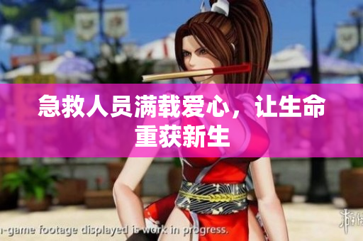 急救人员满载爱心，让生命重获新生