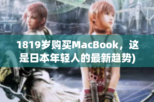 1819岁购买MacBook，这是日本年轻人的最新趋势)
