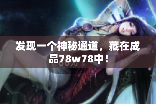 发现一个神秘通道，藏在成品78w78中！