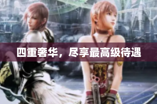 四重奢华，尽享最高级待遇