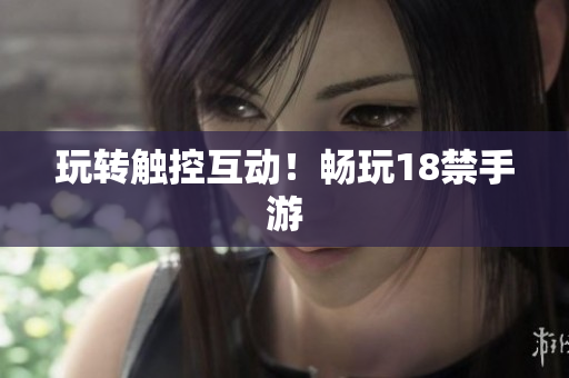 玩转触控互动！畅玩18禁手游