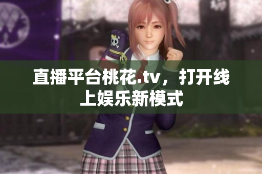直播平台桃花.tv，打开线上娱乐新模式