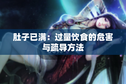 肚子已满：过量饮食的危害与疏导方法