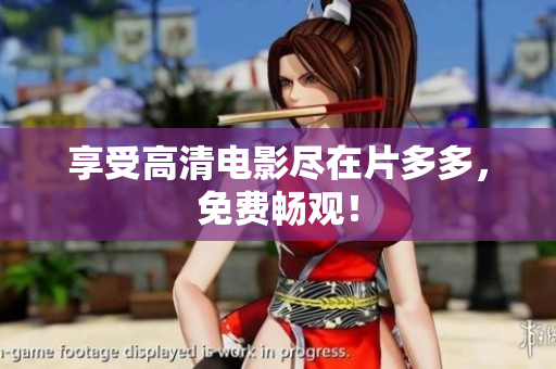 享受高清电影尽在片多多，免费畅观！