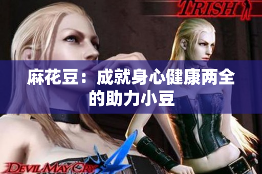 麻花豆：成就身心健康两全的助力小豆