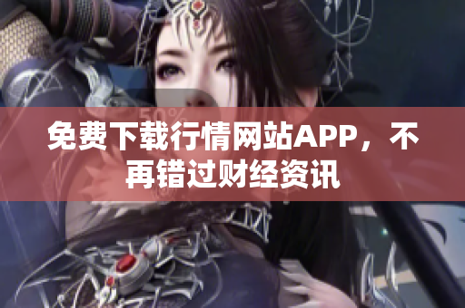 免费下载行情网站APP，不再错过财经资讯