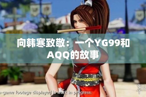 向韩寒致敬：一个YG99和AQQ的故事