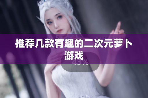 推荐几款有趣的二次元萝卜游戏