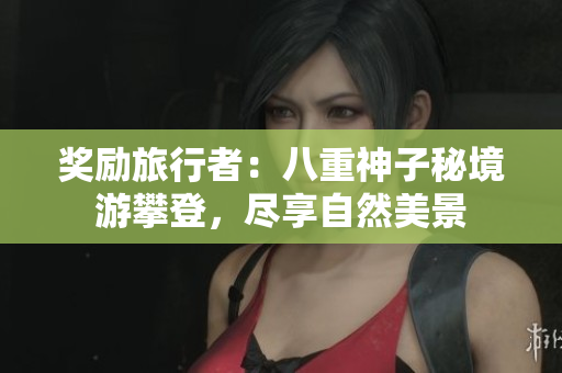奖励旅行者：八重神子秘境游攀登，尽享自然美景