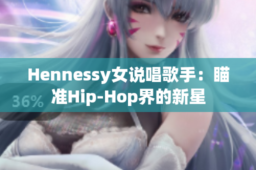 Hennessy女说唱歌手：瞄准Hip-Hop界的新星