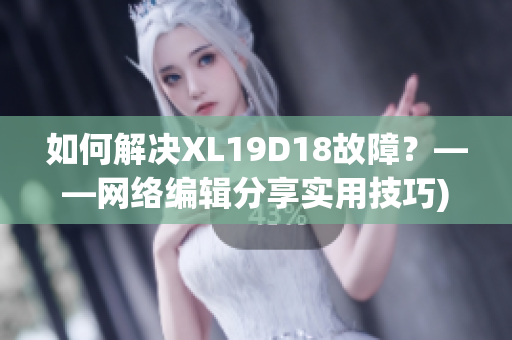 如何解决XL19D18故障？——网络编辑分享实用技巧)