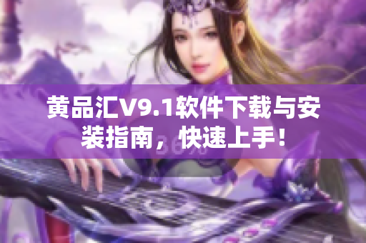 黄品汇V9.1软件下载与安装指南，快速上手！
