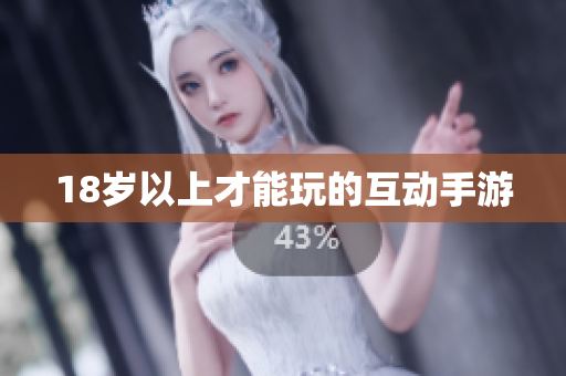 18岁以上才能玩的互动手游