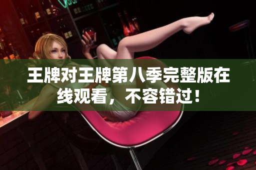 王牌对王牌第八季完整版在线观看，不容错过！