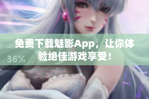 免费下载魅影App，让你体验绝佳游戏享受！