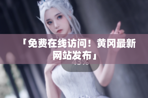 「免费在线访问！黄冈最新网站发布」