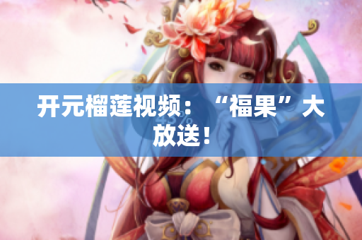 开元榴莲视频：“福果”大放送！