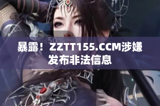 暴露！ZZTT155.CCM涉嫌发布非法信息