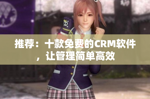 推荐：十款免费的CRM软件，让管理简单高效