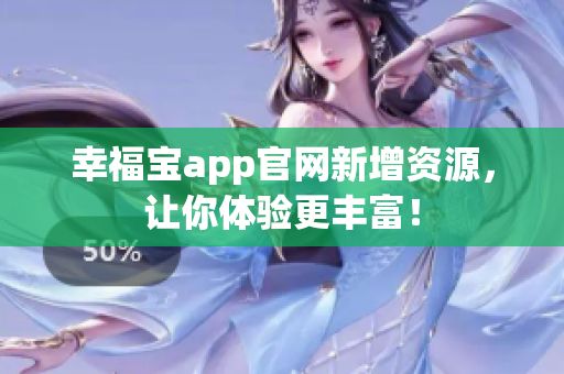 幸福宝app官网新增资源，让你体验更丰富！