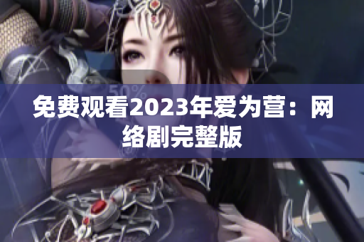 免费观看2023年爱为营：网络剧完整版