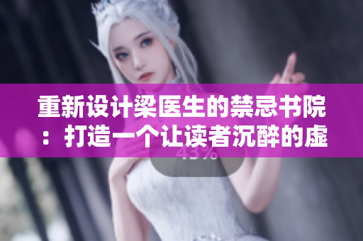 重新设计梁医生的禁忌书院：打造一个让读者沉醉的虚拟网络世界