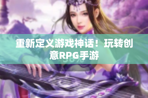 重新定义游戏神话！玩转创意RPG手游