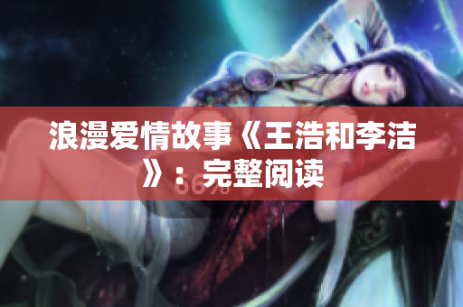 浪漫爱情故事《王浩和李洁》：完整阅读