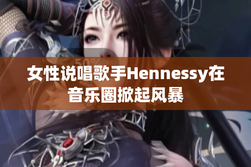 女性说唱歌手Hennessy在音乐圈掀起风暴