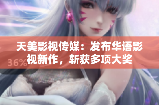 天美影视传媒：发布华语影视新作，斩获多项大奖