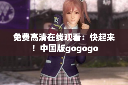 免费高清在线观看：快起来！中国版gogogo