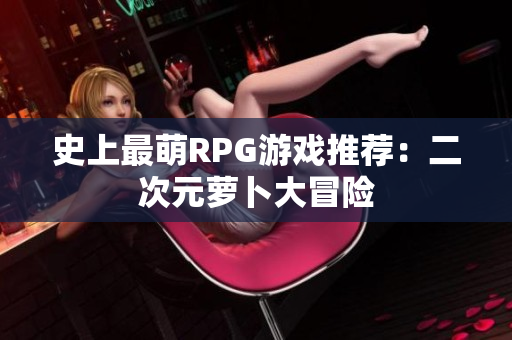 史上最萌RPG游戏推荐：二次元萝卜大冒险