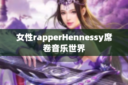 女性rapperHennessy席卷音乐世界