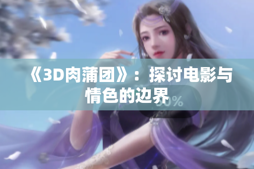 《3D肉蒲团》：探讨电影与情色的边界
