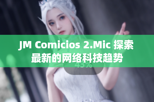 JM Comicios 2.Mic 探索最新的网络科技趋势