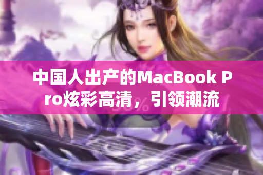 中国人出产的MacBook Pro炫彩高清，引领潮流