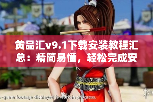 黄品汇v9.1下载安装教程汇总：精简易懂，轻松完成安装