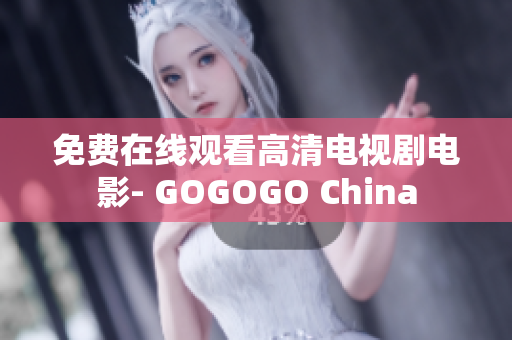 免费在线观看高清电视剧电影- GOGOGO China