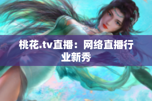 桃花.tv直播：网络直播行业新秀