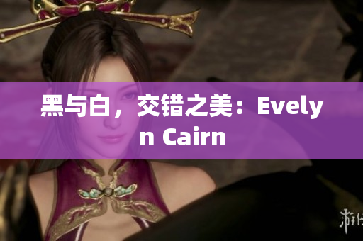 黑与白，交错之美：Evelyn Cairn