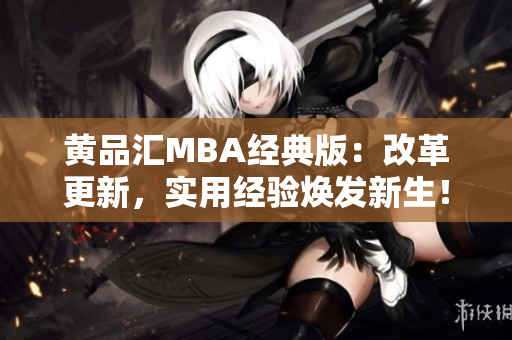 黄品汇MBA经典版：改革更新，实用经验焕发新生！