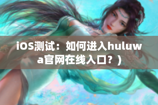 iOS测试：如何进入huluwa官网在线入口？)