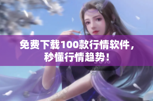 免费下载100款行情软件，秒懂行情趋势！