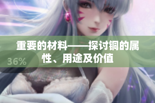 重要的材料——探讨铜的属性、用途及价值