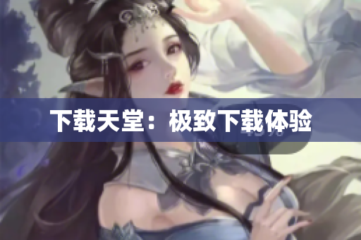 下载天堂：极致下载体验