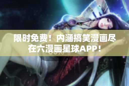 限时免费！内涵搞笑漫画尽在六漫画星球APP！