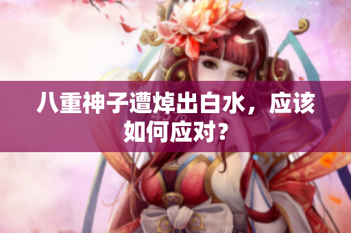 八重神子遭焯出白水，应该如何应对？