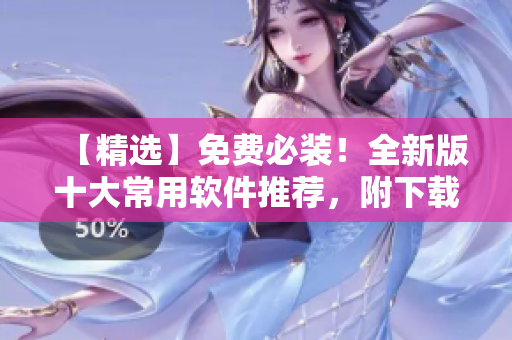 【精选】免费必装！全新版十大常用软件推荐，附下载链接