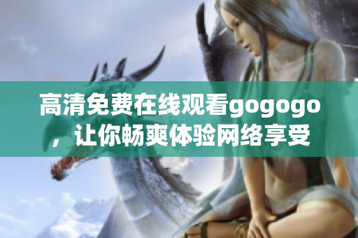 高清免费在线观看gogogo，让你畅爽体验网络享受