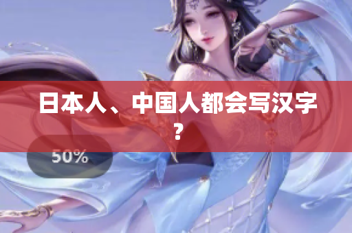 日本人、中国人都会写汉字？